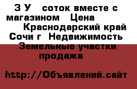 З/У 6 соток вместе с магазином › Цена ­ 5 700 000 - Краснодарский край, Сочи г. Недвижимость » Земельные участки продажа   